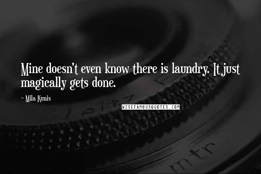 Mila Kunis Quotes: Mine doesn't even know there is laundry. It just magically gets done.