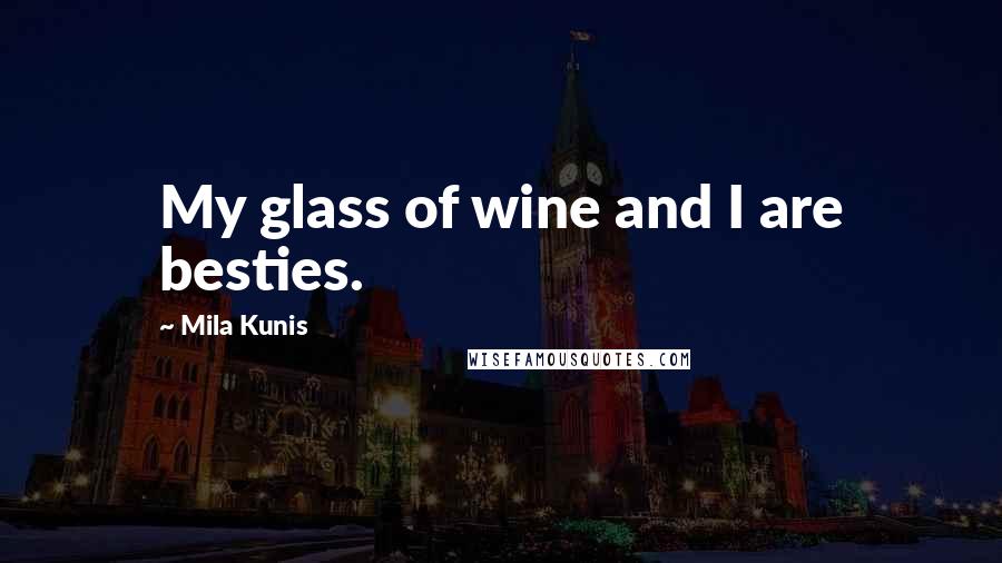 Mila Kunis Quotes: My glass of wine and I are besties.