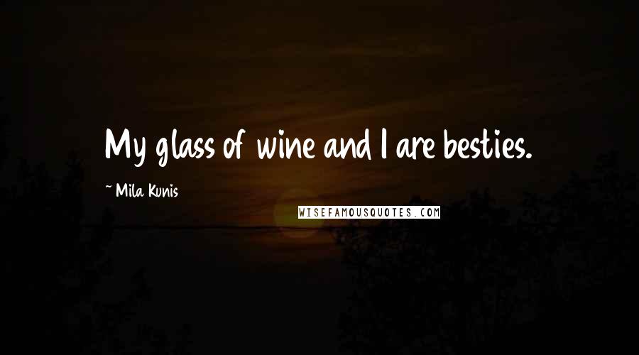Mila Kunis Quotes: My glass of wine and I are besties.