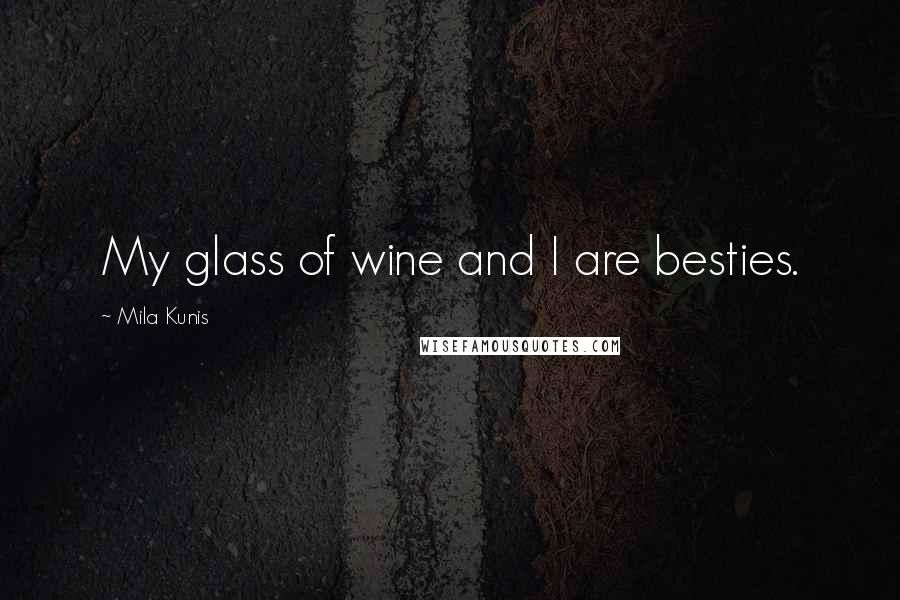 Mila Kunis Quotes: My glass of wine and I are besties.