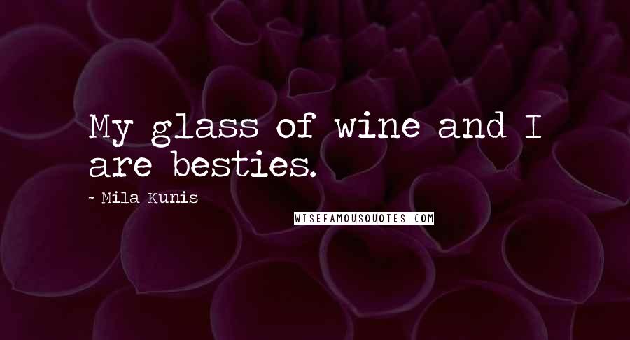 Mila Kunis Quotes: My glass of wine and I are besties.