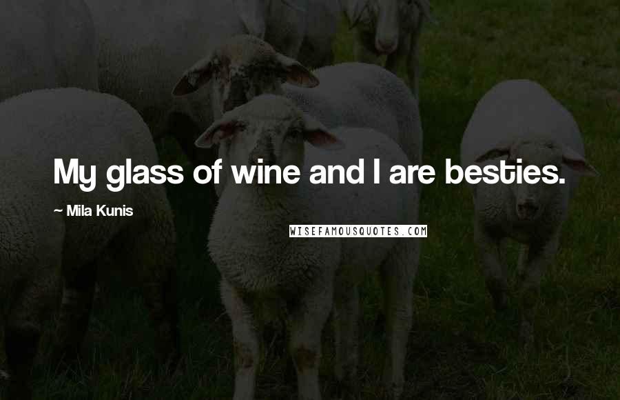 Mila Kunis Quotes: My glass of wine and I are besties.