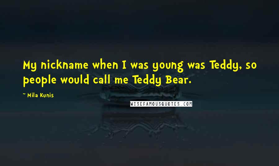 Mila Kunis Quotes: My nickname when I was young was Teddy, so people would call me Teddy Bear.