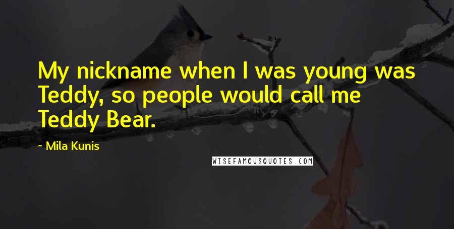 Mila Kunis Quotes: My nickname when I was young was Teddy, so people would call me Teddy Bear.