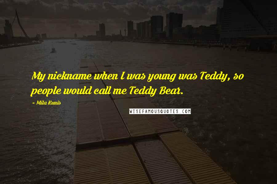 Mila Kunis Quotes: My nickname when I was young was Teddy, so people would call me Teddy Bear.