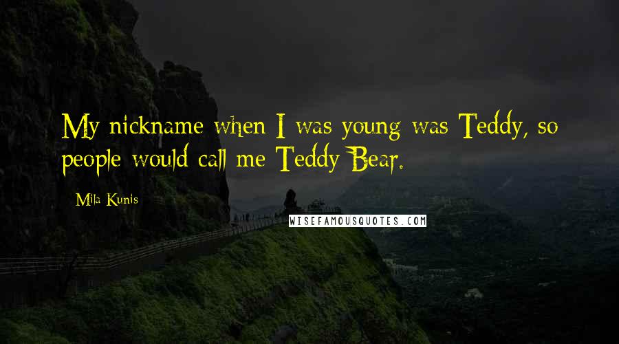 Mila Kunis Quotes: My nickname when I was young was Teddy, so people would call me Teddy Bear.