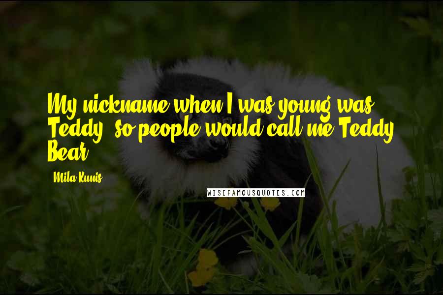 Mila Kunis Quotes: My nickname when I was young was Teddy, so people would call me Teddy Bear.