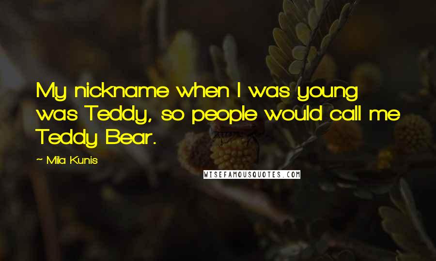 Mila Kunis Quotes: My nickname when I was young was Teddy, so people would call me Teddy Bear.