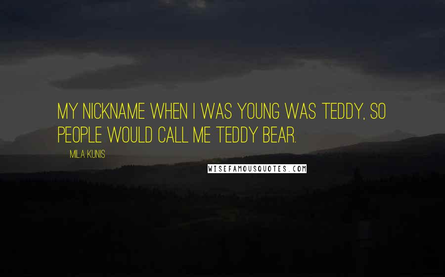 Mila Kunis Quotes: My nickname when I was young was Teddy, so people would call me Teddy Bear.