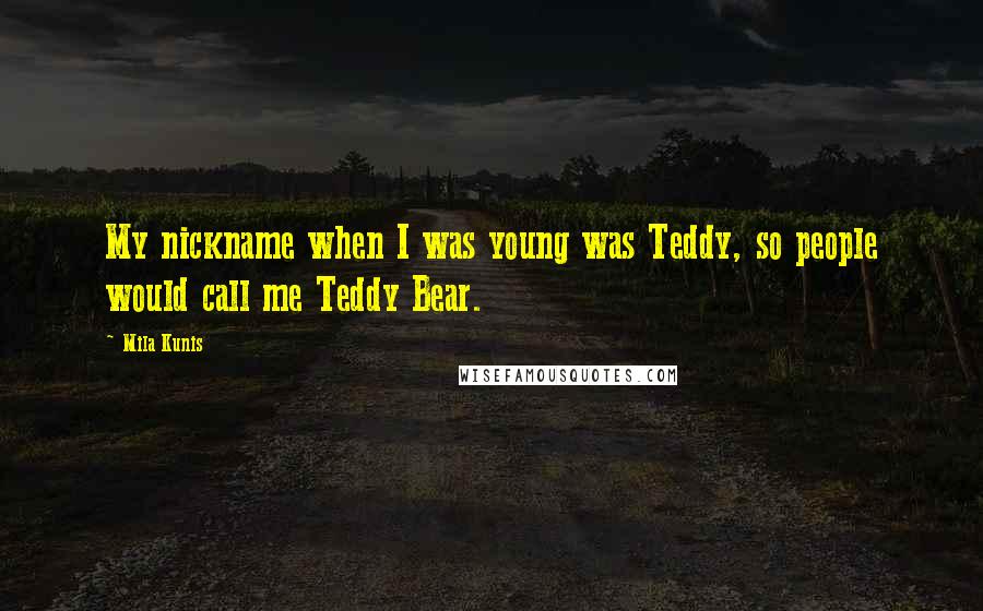 Mila Kunis Quotes: My nickname when I was young was Teddy, so people would call me Teddy Bear.
