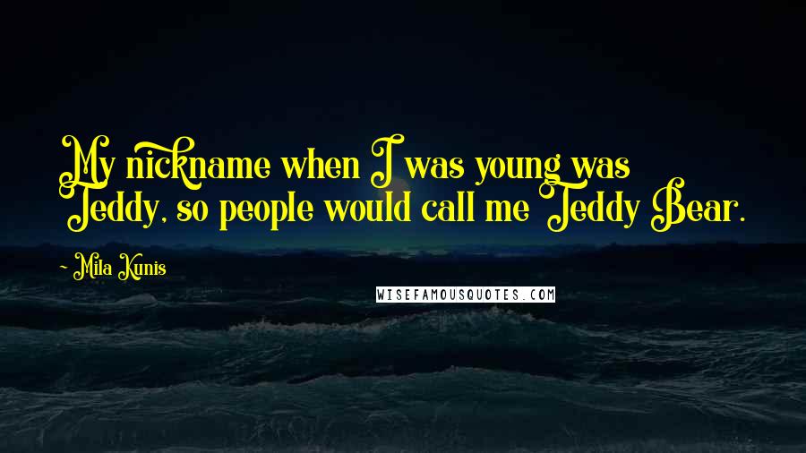 Mila Kunis Quotes: My nickname when I was young was Teddy, so people would call me Teddy Bear.