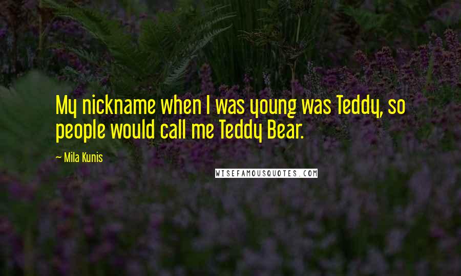 Mila Kunis Quotes: My nickname when I was young was Teddy, so people would call me Teddy Bear.