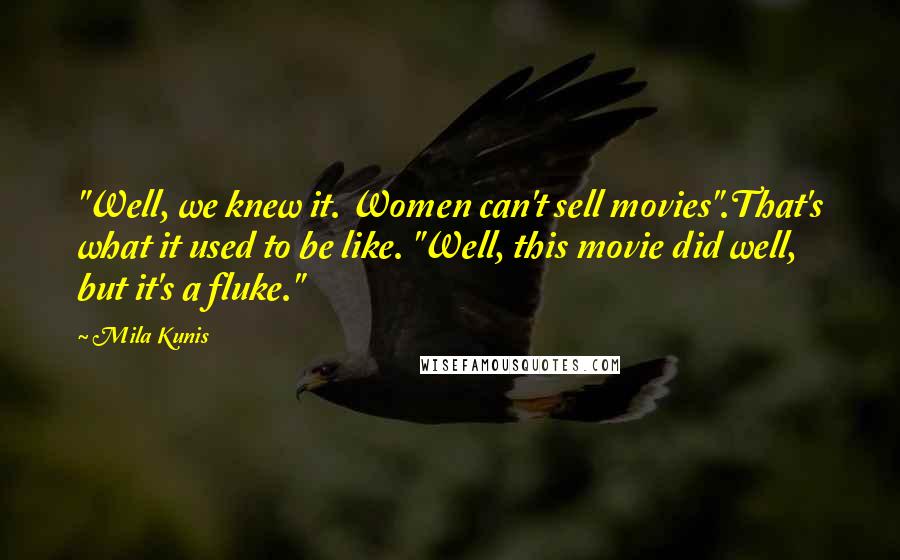 Mila Kunis Quotes: "Well, we knew it. Women can't sell movies".That's what it used to be like. "Well, this movie did well, but it's a fluke."