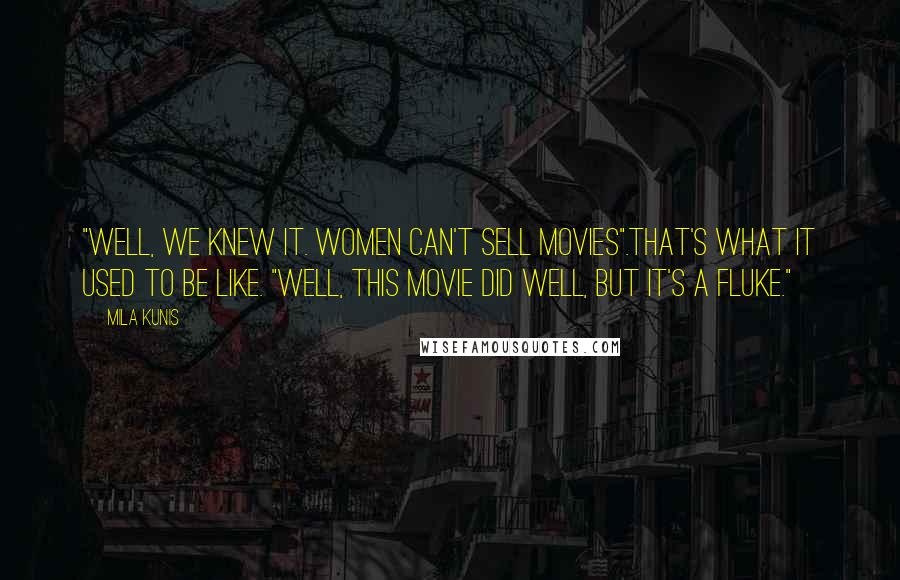 Mila Kunis Quotes: "Well, we knew it. Women can't sell movies".That's what it used to be like. "Well, this movie did well, but it's a fluke."