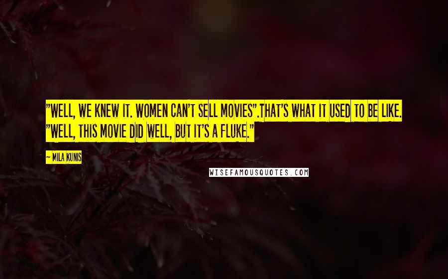 Mila Kunis Quotes: "Well, we knew it. Women can't sell movies".That's what it used to be like. "Well, this movie did well, but it's a fluke."