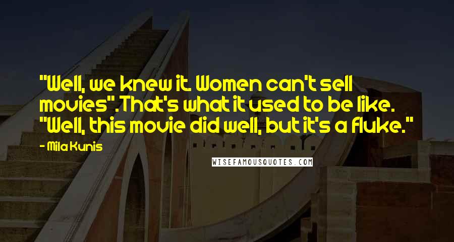 Mila Kunis Quotes: "Well, we knew it. Women can't sell movies".That's what it used to be like. "Well, this movie did well, but it's a fluke."