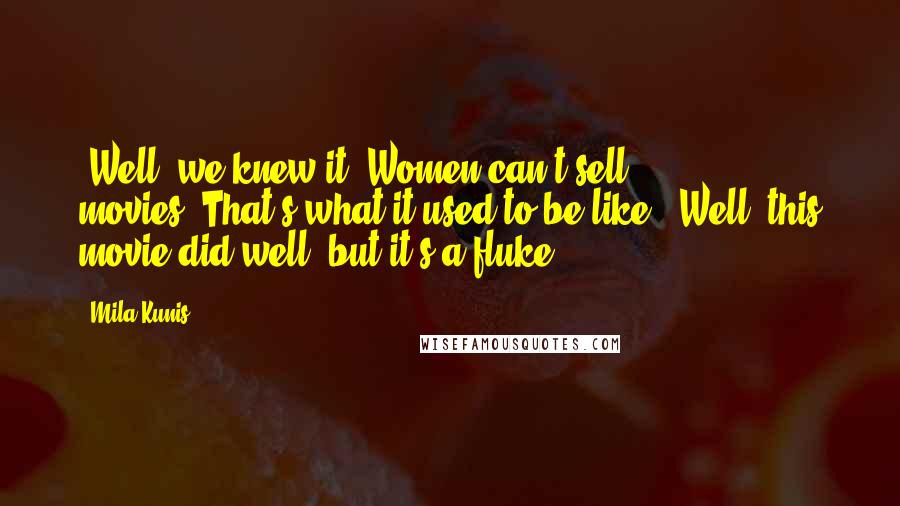 Mila Kunis Quotes: "Well, we knew it. Women can't sell movies".That's what it used to be like. "Well, this movie did well, but it's a fluke."