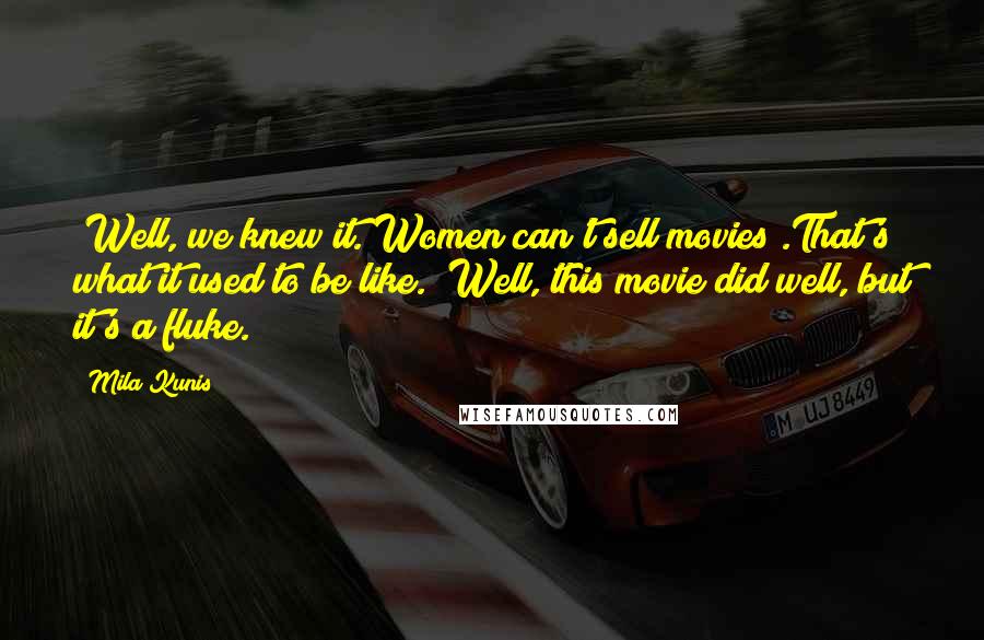 Mila Kunis Quotes: "Well, we knew it. Women can't sell movies".That's what it used to be like. "Well, this movie did well, but it's a fluke."