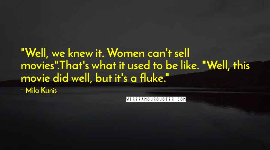 Mila Kunis Quotes: "Well, we knew it. Women can't sell movies".That's what it used to be like. "Well, this movie did well, but it's a fluke."