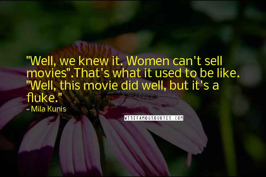 Mila Kunis Quotes: "Well, we knew it. Women can't sell movies".That's what it used to be like. "Well, this movie did well, but it's a fluke."