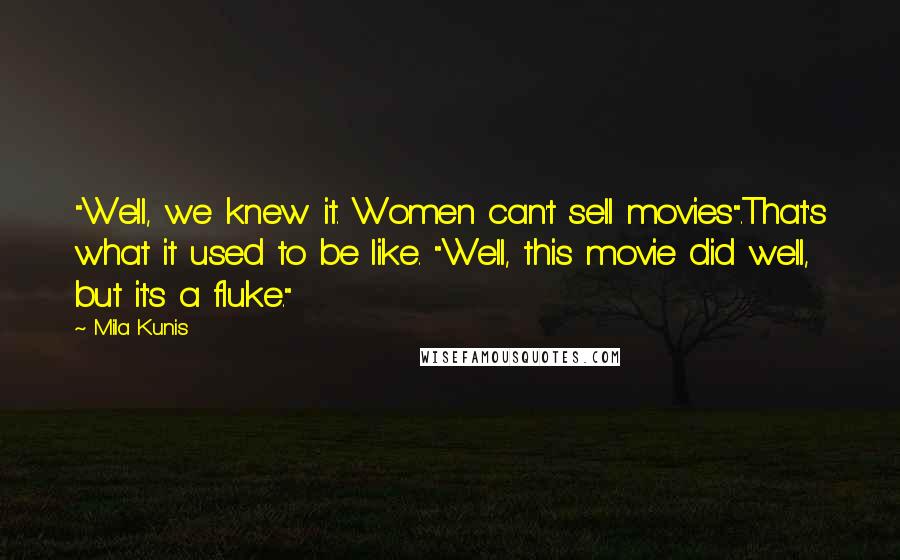 Mila Kunis Quotes: "Well, we knew it. Women can't sell movies".That's what it used to be like. "Well, this movie did well, but it's a fluke."