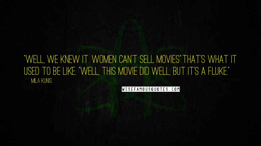 Mila Kunis Quotes: "Well, we knew it. Women can't sell movies".That's what it used to be like. "Well, this movie did well, but it's a fluke."