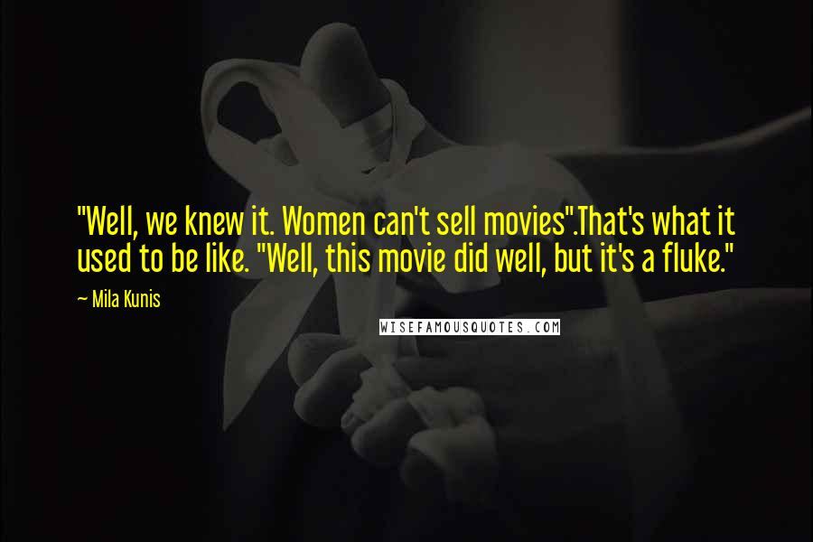 Mila Kunis Quotes: "Well, we knew it. Women can't sell movies".That's what it used to be like. "Well, this movie did well, but it's a fluke."