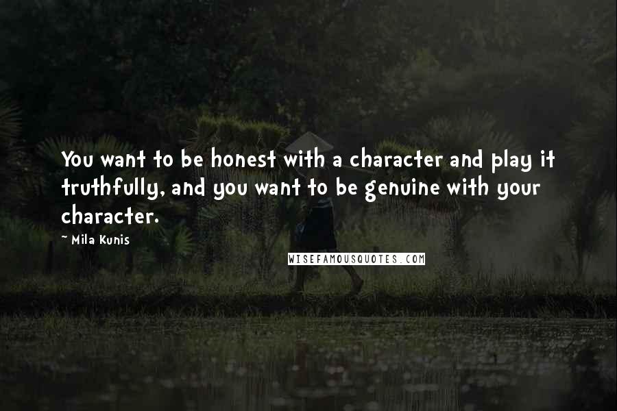 Mila Kunis Quotes: You want to be honest with a character and play it truthfully, and you want to be genuine with your character.