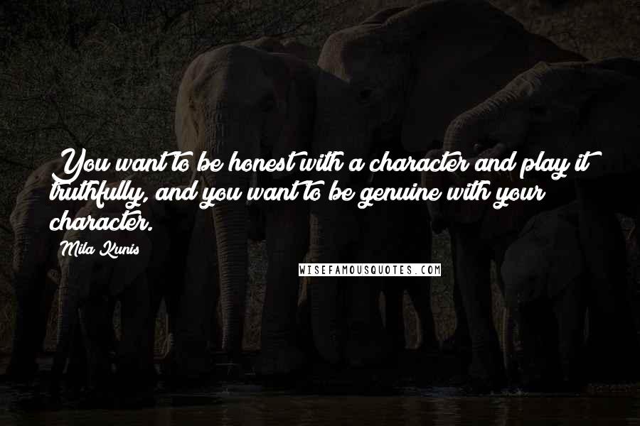 Mila Kunis Quotes: You want to be honest with a character and play it truthfully, and you want to be genuine with your character.