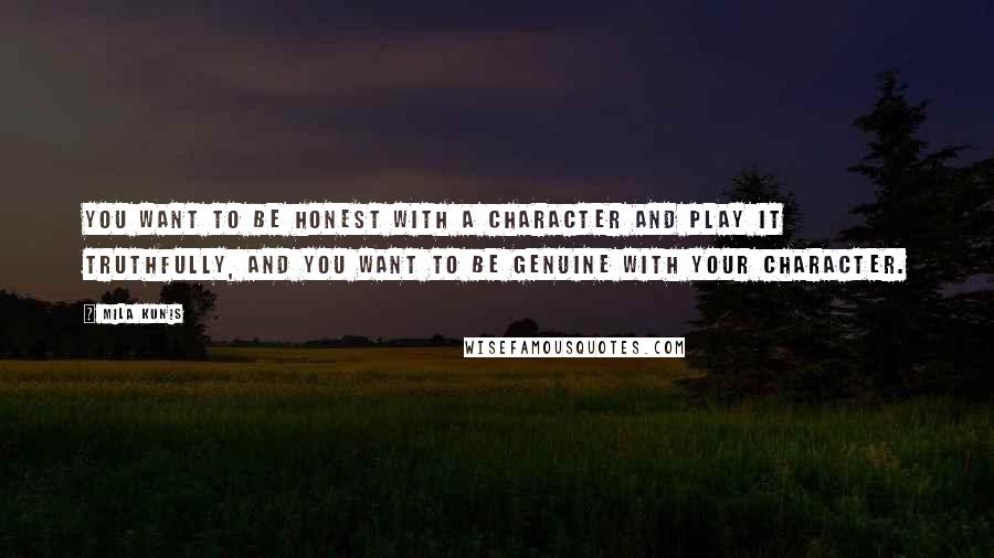 Mila Kunis Quotes: You want to be honest with a character and play it truthfully, and you want to be genuine with your character.