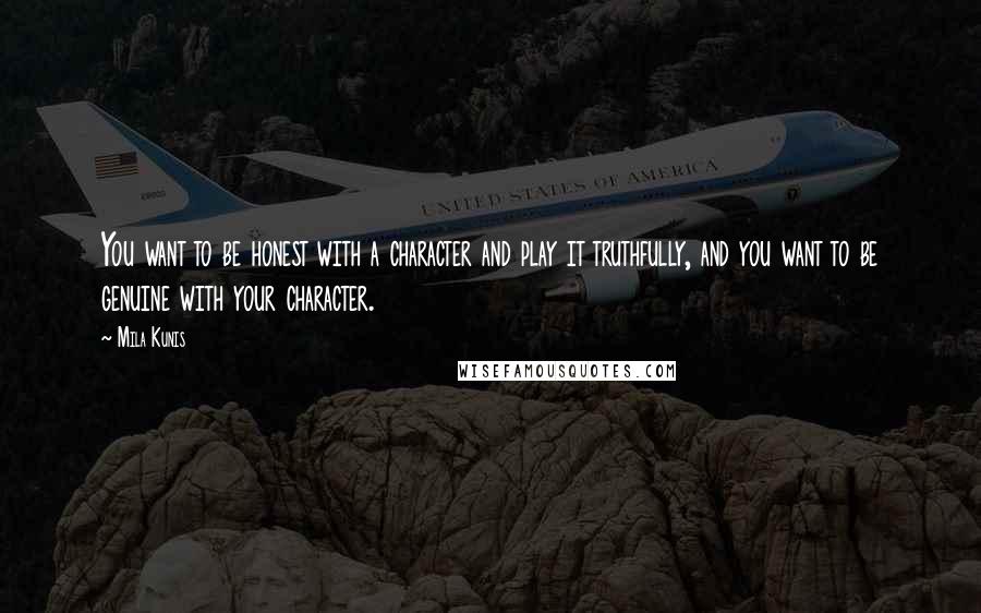Mila Kunis Quotes: You want to be honest with a character and play it truthfully, and you want to be genuine with your character.