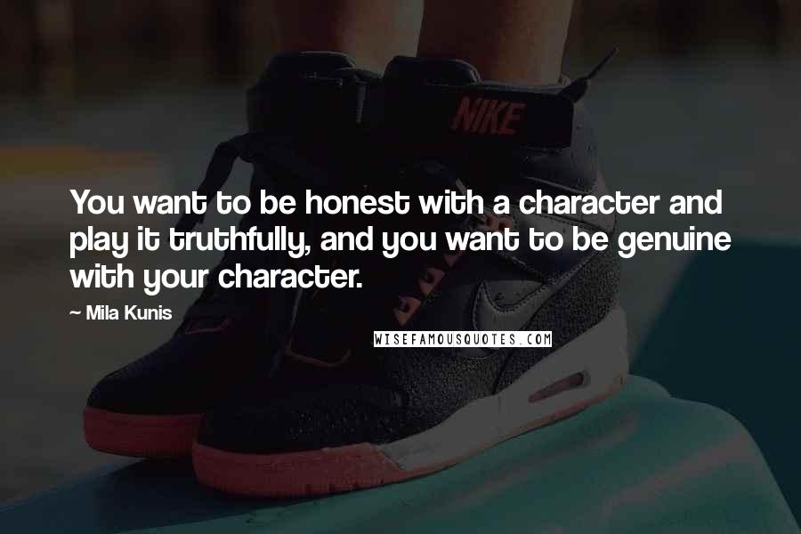 Mila Kunis Quotes: You want to be honest with a character and play it truthfully, and you want to be genuine with your character.