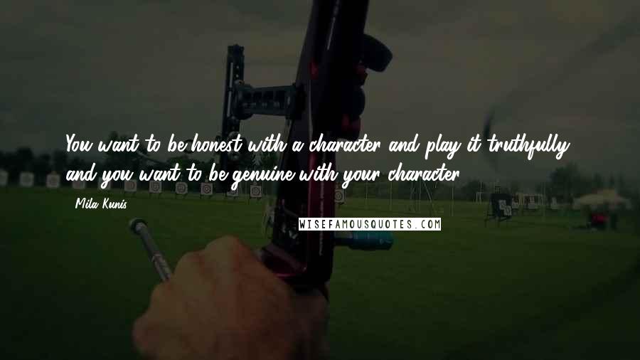 Mila Kunis Quotes: You want to be honest with a character and play it truthfully, and you want to be genuine with your character.