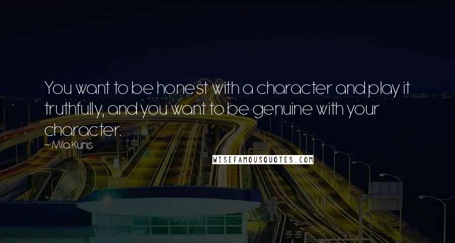 Mila Kunis Quotes: You want to be honest with a character and play it truthfully, and you want to be genuine with your character.