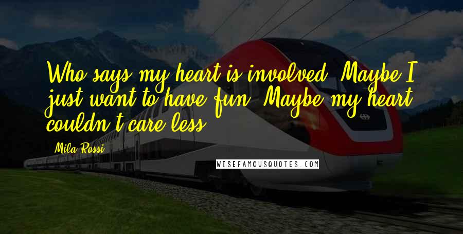 Mila Rossi Quotes: Who says my heart is involved? Maybe I just want to have fun. Maybe my heart couldn't care less.