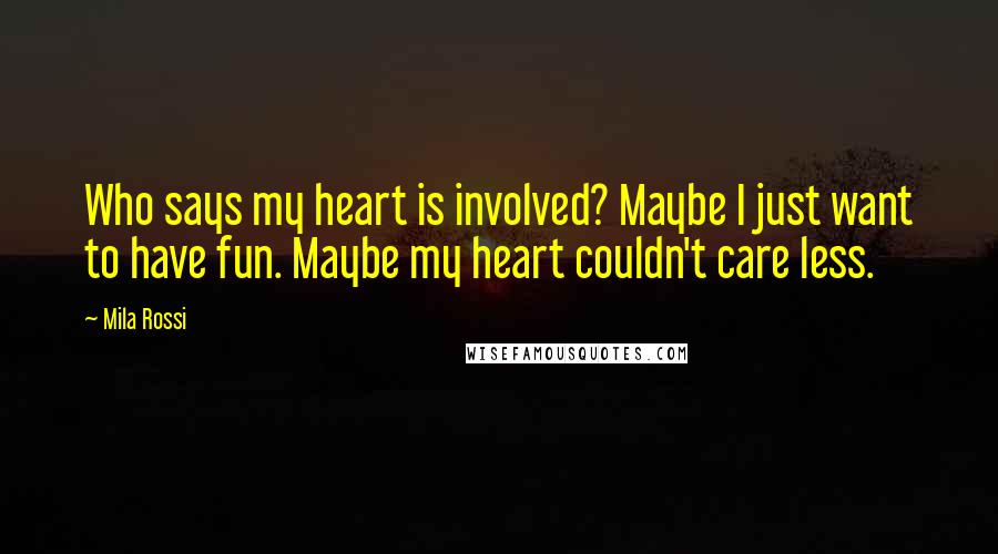 Mila Rossi Quotes: Who says my heart is involved? Maybe I just want to have fun. Maybe my heart couldn't care less.