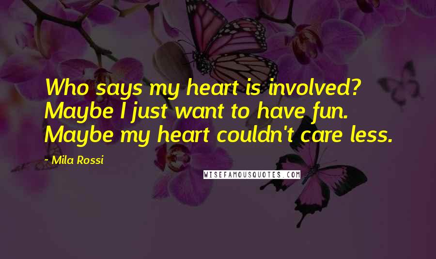 Mila Rossi Quotes: Who says my heart is involved? Maybe I just want to have fun. Maybe my heart couldn't care less.