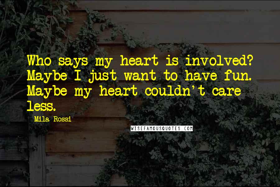 Mila Rossi Quotes: Who says my heart is involved? Maybe I just want to have fun. Maybe my heart couldn't care less.