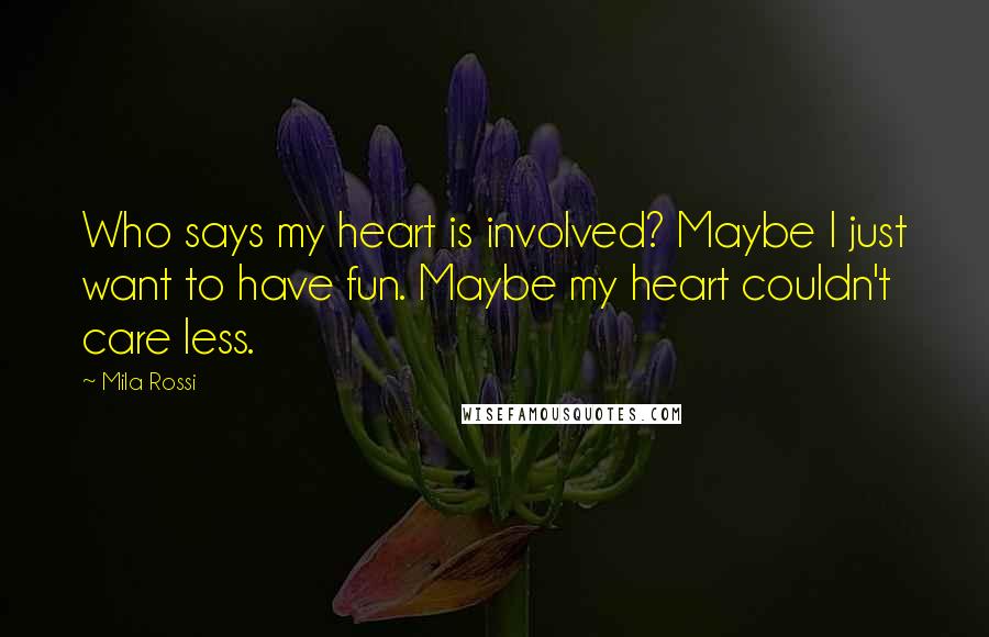 Mila Rossi Quotes: Who says my heart is involved? Maybe I just want to have fun. Maybe my heart couldn't care less.