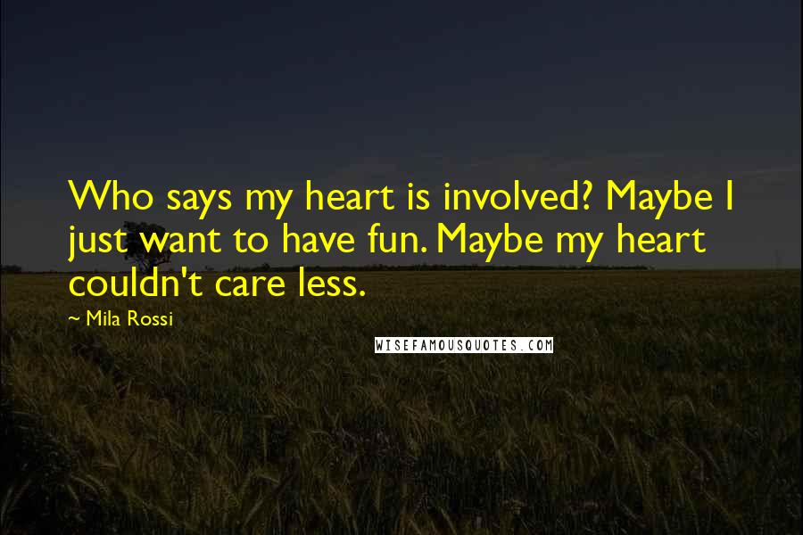 Mila Rossi Quotes: Who says my heart is involved? Maybe I just want to have fun. Maybe my heart couldn't care less.