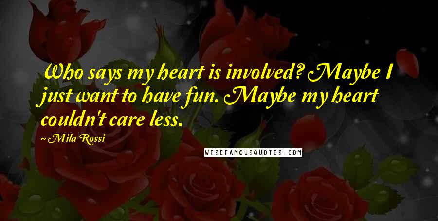 Mila Rossi Quotes: Who says my heart is involved? Maybe I just want to have fun. Maybe my heart couldn't care less.