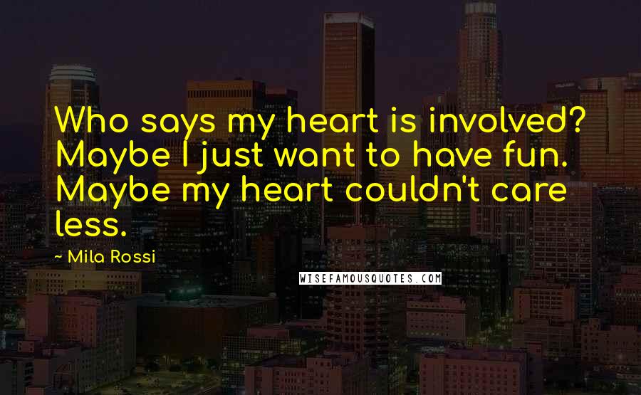 Mila Rossi Quotes: Who says my heart is involved? Maybe I just want to have fun. Maybe my heart couldn't care less.