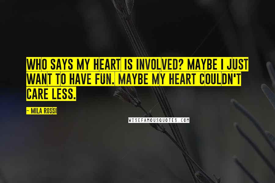 Mila Rossi Quotes: Who says my heart is involved? Maybe I just want to have fun. Maybe my heart couldn't care less.