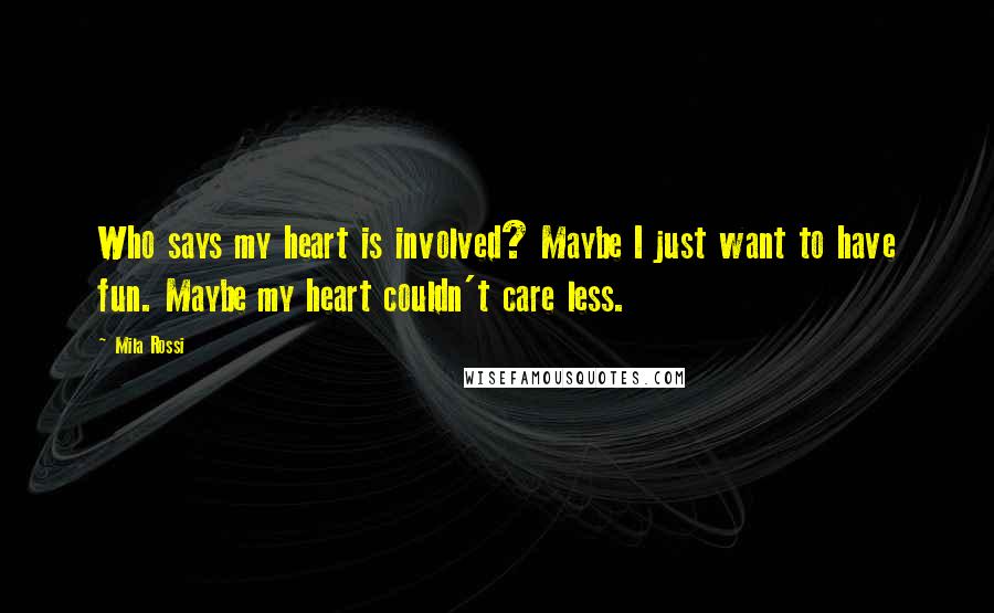 Mila Rossi Quotes: Who says my heart is involved? Maybe I just want to have fun. Maybe my heart couldn't care less.