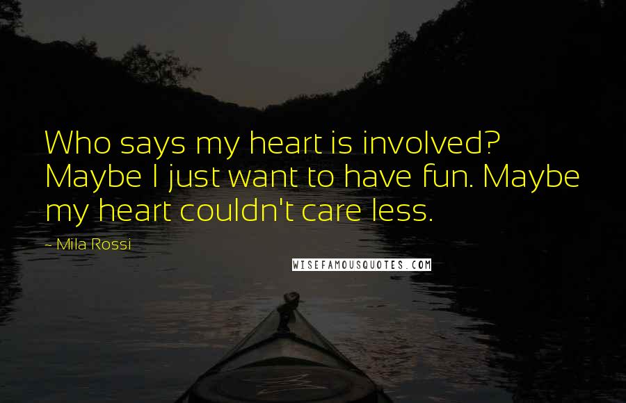 Mila Rossi Quotes: Who says my heart is involved? Maybe I just want to have fun. Maybe my heart couldn't care less.