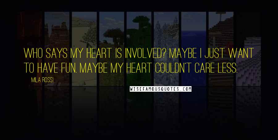 Mila Rossi Quotes: Who says my heart is involved? Maybe I just want to have fun. Maybe my heart couldn't care less.