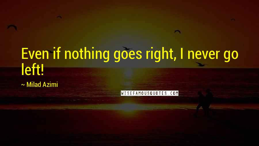 Milad Azimi Quotes: Even if nothing goes right, I never go left!