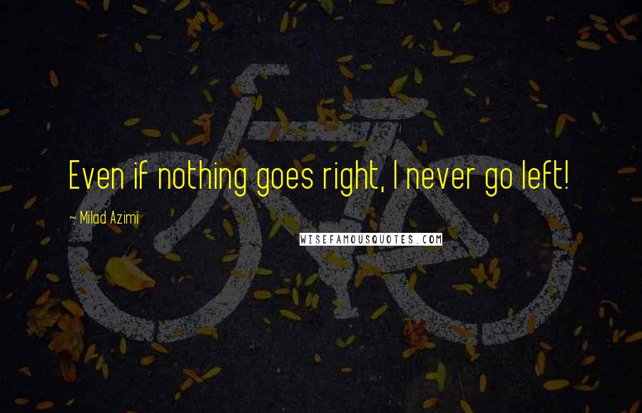 Milad Azimi Quotes: Even if nothing goes right, I never go left!