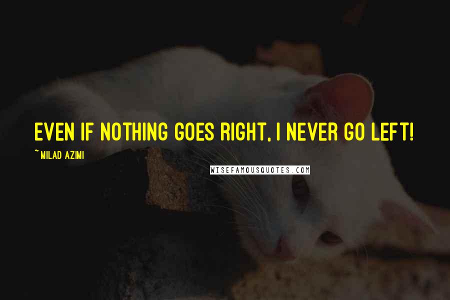 Milad Azimi Quotes: Even if nothing goes right, I never go left!