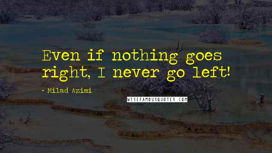 Milad Azimi Quotes: Even if nothing goes right, I never go left!